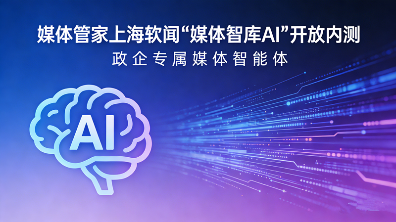 媒體管家上海軟聞“媒體智庫AI”開放內(nèi)測 政企專屬媒體智能體上線